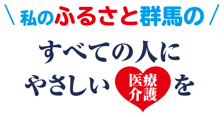 私のふるさと群馬のすべての人にやさしい医療介護を