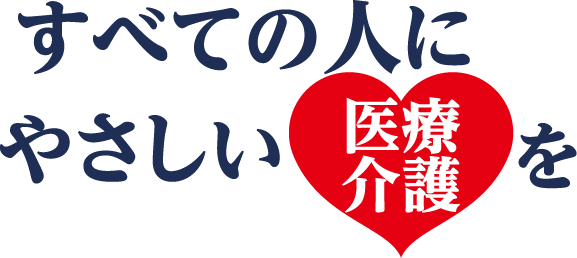 すべての人にやさしい医療介護を